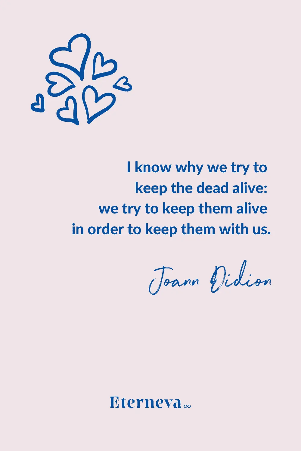 Quote card: Joan Didion on trying to keep the dead alive in order to keep them with us.