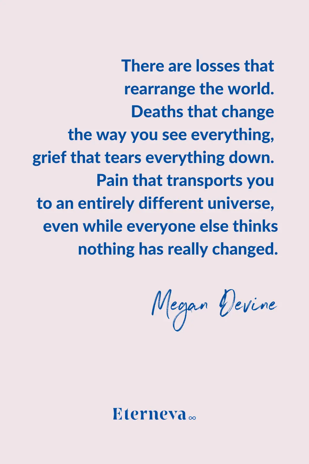 Quote card: Megan Devine on losses that rearrange the world while others think nothing changed.