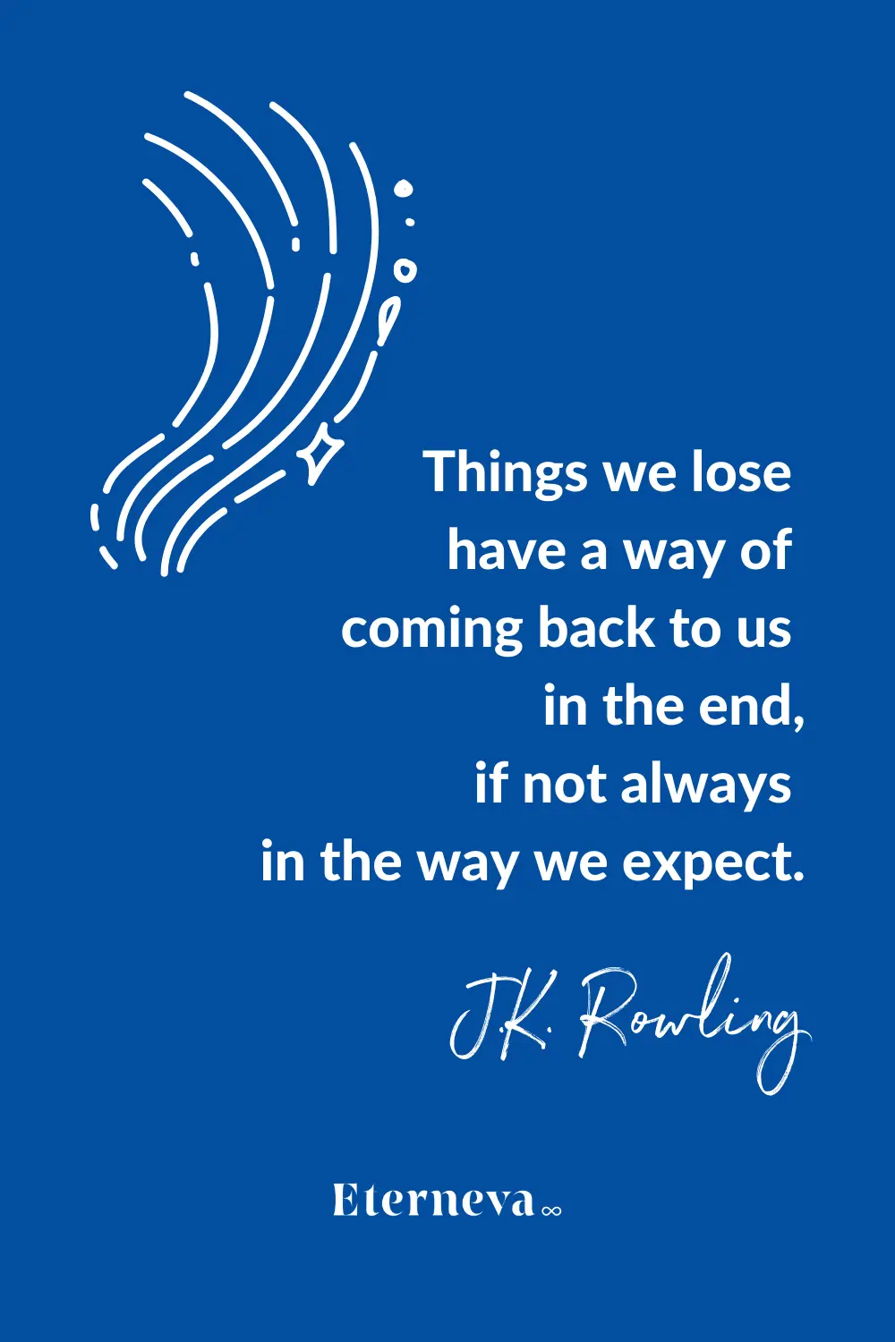 Quote card: J.K. Rowling, 'Things we lose have a way of coming back to us in the end.'