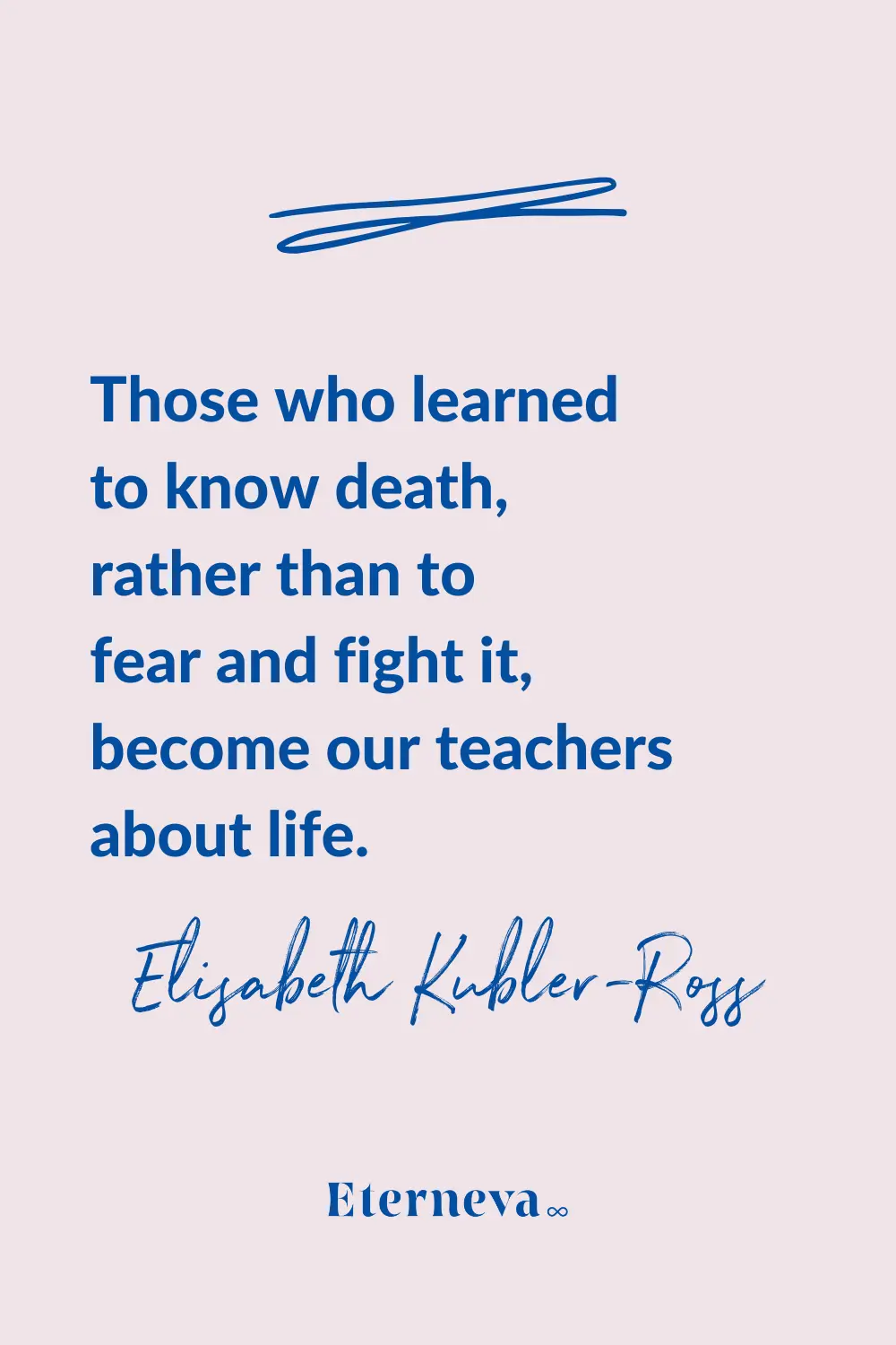 Quote card: Elisabeth Kubler-Ross on those who learn to know death becoming our teachers about life.